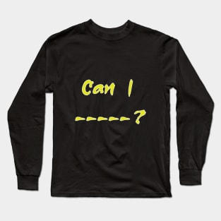 Can I --- ? Long Sleeve T-Shirt